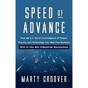 Speed of Advance: How the U.S. Navy's Convergence of People, Process, and Technology Can Help Your Business Win in the 4th Industrial Re - Martin Groo imagine