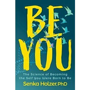 Be You: The Science of Becoming the Self You Were Born to Be, Paperback - Senka Holzer imagine
