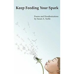 Keep Feeding Your Spark: A Collection of Children's Poems to Nurture Critical Thinking, Curiosity, Gratitude and Humor - Susan A. Turfle imagine