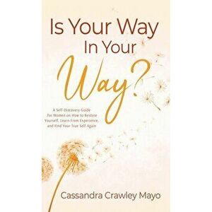 Is Your Way in Your Way?: A Self Discovery Guide for Women on How to Restore Your Life, Learn from Experience, and Find Your True Self Again. - Cassan imagine