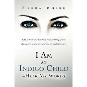 I Am an Indigo Child - Hear My Words: Help Us Transcend Humanity Through the Upcoming Change of Consciousness and Into the Next Dimension - Sasha Bris imagine