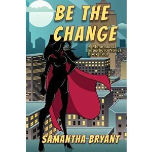 Be the Change: A Menopausal Superheroes Novel, Paperback - Samantha Bryant imagine