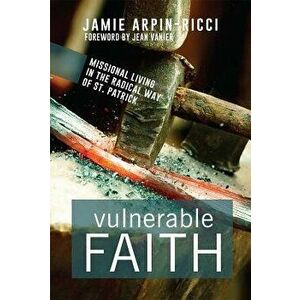 Vulnerable Faith: Missional Living in the Radical Way of St. Patrick, Paperback - Jamie Arpin-Ricci imagine