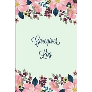 Caregiver Log: Record & Monitor Daily Care Information Journal, Keep Track Of Medical & Health Appointments, Activites Details Notes, - Amy Newton imagine