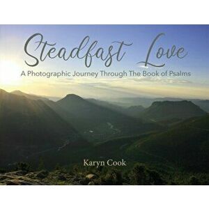 Steadfast Love: A Photographic Journey Through the Book of Psalms, Paperback - Karyn Cook imagine