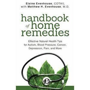 The Handbook of Home Remedies: Effective Natural Health Tips for Autism, Blood Pressure, Cancer, Depression, Pain, and More - Elaine Evenhouse imagine