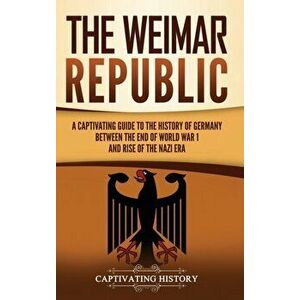 The Weimar Republic: A Captivating Guide to the History of Germany Between the End of World War I and Rise of the Nazi Era - Captivating History imagine
