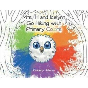 Mrs. H and Icelynn Go Hiking with Primary Colors, Paperback - Kimberly Helleren imagine