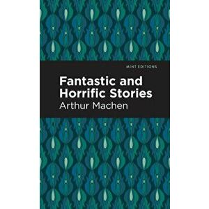 Fantastic and Horrific Stories, Paperback - Arthur Machen imagine