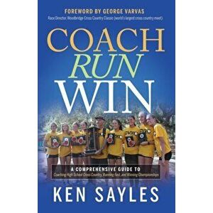 Coach, Run, Win: A Comprehensive Guide to Coaching High School Cross Country, Running Fast, and Winning Championships - Ken Sayles imagine