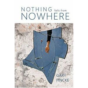 Nothing Falls from Nowhere, Paperback - Gary Fincke imagine