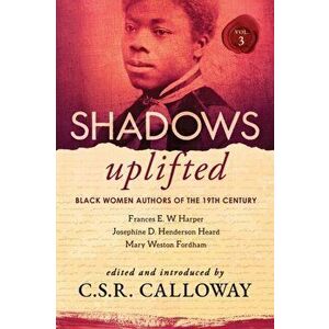 Shadows Uplifted Volume III: Black Women Authors of 19th Century American Poetry, Paperback - C. S. R. Calloway imagine