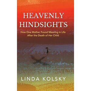 Heavenly Hindsights: How One Mother Found Meaning in Life after the Death of Her Child, Hardcover - Linda Kolsky imagine