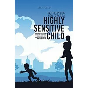 Understanding How To Raise A Highly Sensitive Child: Everything You Need To Know To Raise Happy And Confident Children, Learn How To Manage Your Emoti imagine