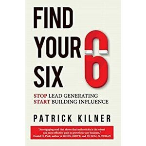 Find Your Six: Stop Lead Generating & Start Building Influence, Hardcover - Patrick Kilner imagine