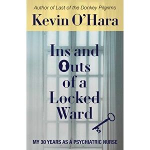 Ins and Outs of a Locked Ward: My 30 Years as a Psychiatric Nurse, Paperback - Kevin O'Hara imagine