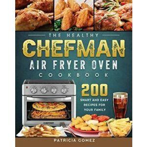 The Healthy Chefman Air Fryer Oven Cookbook: 200 Smart and Easy Recipes for Your Family, Paperback - Patricia Gomez imagine