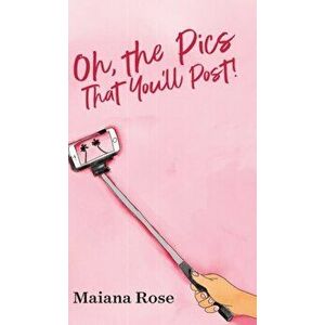 Oh, the Pics That You'll Post!, Hardcover - Maiana Rose imagine