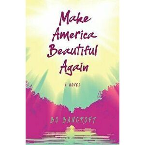 Make America Beautiful Again, Paperback - Bo Bancroft imagine