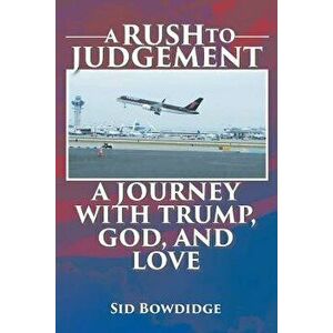 A Rush to Judgement: A Journey with Trump, God, and Love, Paperback - Sid Bowdidge imagine
