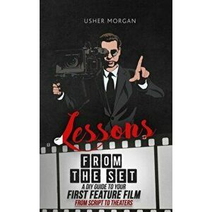 Lessons from the Set: A DIY Filmmaking Guide to Your First Feature Film, from Script to Theaters, Hardcover - Usher Morgan imagine