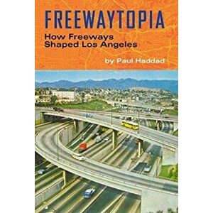 Freewaytopia: How Freeways Shaped Los Angeles, Paperback - Paul Haddad imagine