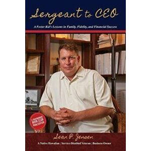 Sergeant to CEO: A Foster Kid's Lessons in Family, Fidelity, and Financial Success, Paperback - Sean P. Jensen imagine