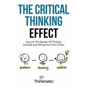 The Critical Thinking Effect: Uncover The Secrets Of Thinking Critically And Telling Fact From Fiction, Paperback - *** imagine
