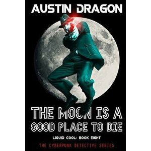 The Moon Is a Good Place to Die (Liquid Cool, Book 8): The Cyberpunk Detective Series, Paperback - Austin Dragon imagine