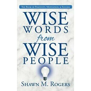 Wise Words from Wise People: The Book of Positivity, Motivation, & Success, Hardcover - Shawn M. Rogers imagine
