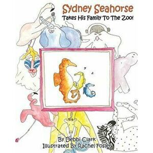 Sydney Seahorse Takes His Family To The Zoo!, Paperback - Debbi Clark imagine