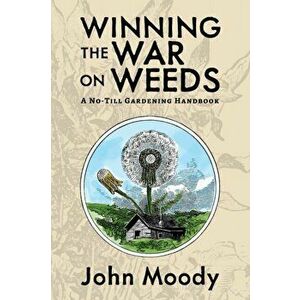 Winning the War on Weeds: A No-Till Gardening Handbook, Paperback - John Moody imagine
