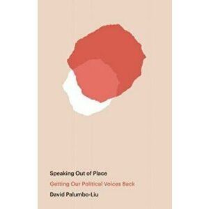 Speaking Out of Place: Getting Our Political Voices Back, Paperback - David Palumbo-Liu imagine