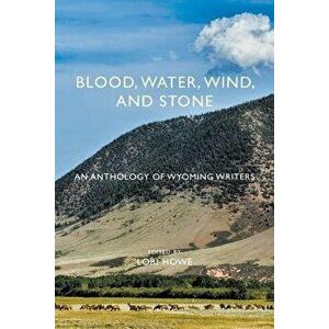 Blood, Water, Wind, and Stone: An Anthology of Wyoming Writers, Paperback - Lori Howe imagine