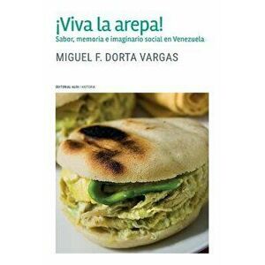 ¡Viva la arepa!: Sabor, memoria e imaginario social en Venezuela, Paperback - Miguel F. Dorta Vargas imagine