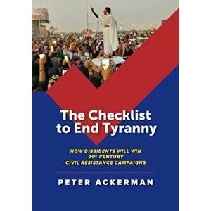 The Checklist to End Tyranny: How Dissidents Will Win 21st Century Civil Resistance Campaigns, Paperback - Peter Ackerman imagine