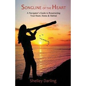 Songline of the Heart: A Navigator's Guide to Resurrecting Your Heart, Home & Habitat, Paperback - Shelley Darling imagine