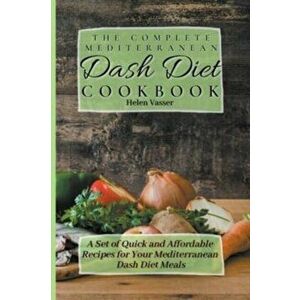 The Complete Mediterranean Dash Diet Cookbook: a Set of Quick and Affordable Recipes for your Mediterranean Dash Diet Meals - Helen Vasser imagine