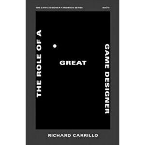 The Role of a Great Game Designer, Paperback - Richard Carrillo imagine