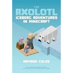 The Axolotl: Iceberg Adventures in Minecraft, Paperback - Hayden Coles imagine