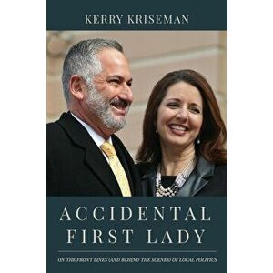 Accidental First Lady: On the front lines (and behind the scenes) of local politics, Paperback - Kerry Kriseman imagine