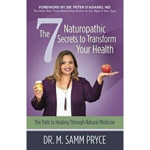The 7 Naturopathic Secrets to Transform Your Health: The Path to Healing Through Natural Medicine, Paperback - M. Samm Pryce imagine