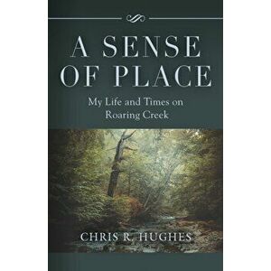 A Sense of Place: My Life and Times on Roaring Creek, Paperback - Chris R. Hughes imagine