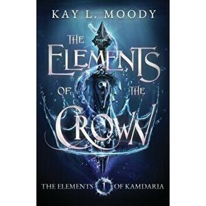 The Elements of the Crown, Paperback - Kay L. Moody imagine
