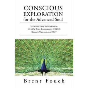 Conscious Exploration for the Advanced Soul: Introduction to Ayahuasca, Out of Body Experiences (OBE's), Remote Viewing and DMT - Brent Fouch imagine