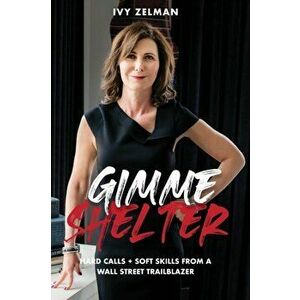 Gimme Shelter: Hard Calls Soft Skills From A Wall Street Trailblazer, Paperback - Ivy Zelman imagine