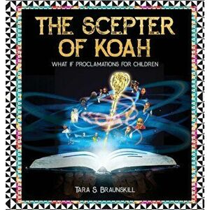 The Scepter of Koah: What if proclamations for children, Hardcover - Tara Braunskill imagine