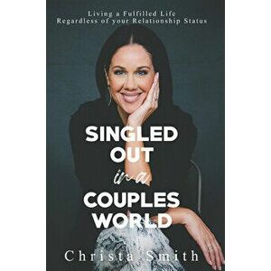 Singled Out in a Couples World: Living a Fulfilled Life Regardless of Your Relationship Status, Paperback - Christa Smith imagine