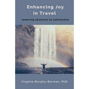 Enhancing Joy in Travel: Removing Obstacles to Satisfaction, Paperback - Virginia Murphy-Berman imagine
