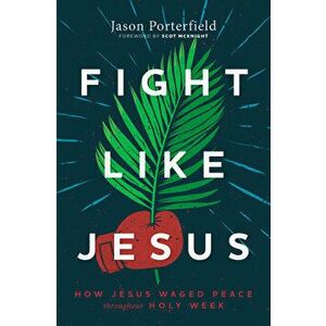 Fight Like Jesus: How Jesus Waged Peace Throughout Holy Week, Paperback - Jason Porterfield imagine